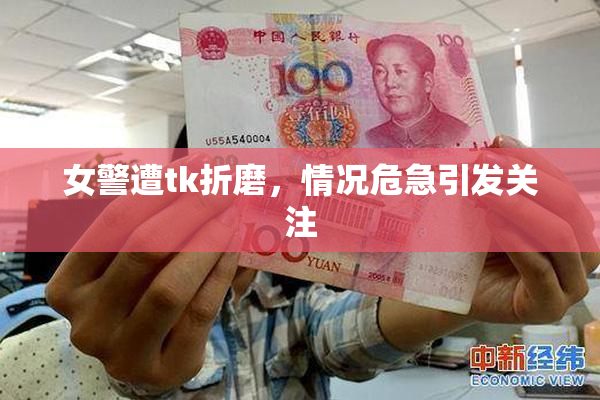 女警遭tk折磨，情况危急引发关注