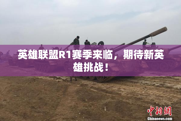 英雄联盟R1赛季来临，期待新英雄挑战！