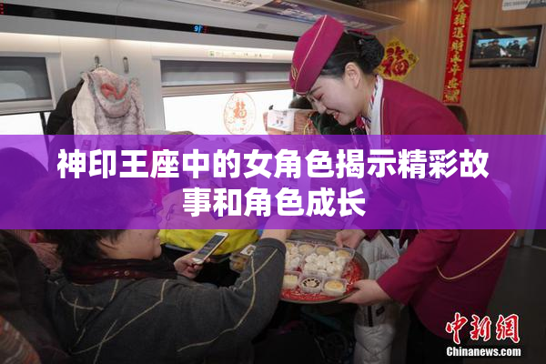 神印王座中的女角色揭示精彩故事和角色成长