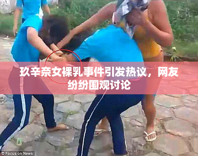 玖辛奈女裸乳事件引发热议，网友纷纷围观讨论