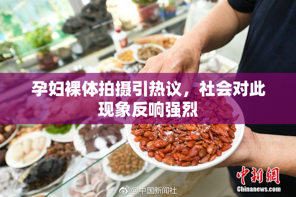 孕妇裸体拍摄引热议，社会对此现象反响强烈