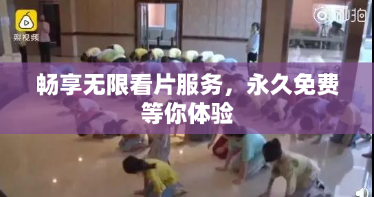 畅享无限看片服务，永久免费等你体验