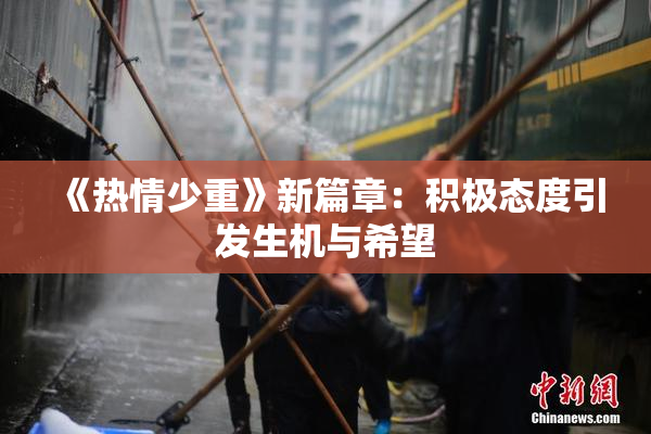 《热情少重》新篇章：积极态度引发生机与希望