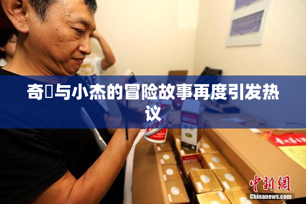 奇犽与小杰的冒险故事再度引发热议