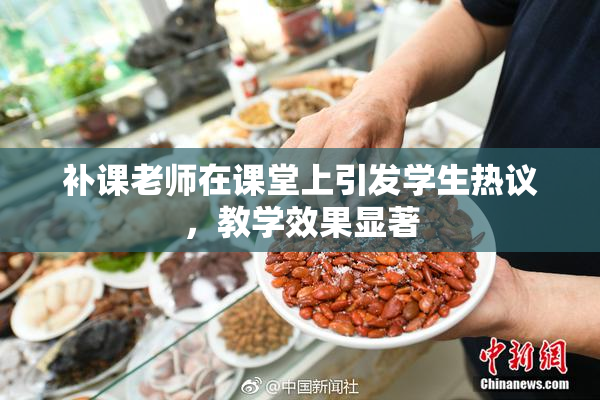 补课老师在课堂上引发学生热议，教学效果显著