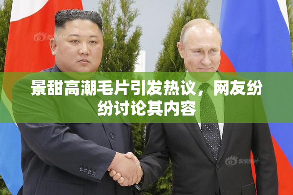 景甜高潮毛片引发热议，网友纷纷讨论其内容