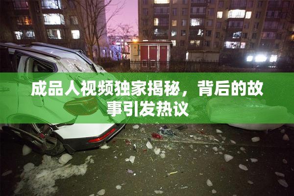 成品人视频独家揭秘，背后的故事引发热议