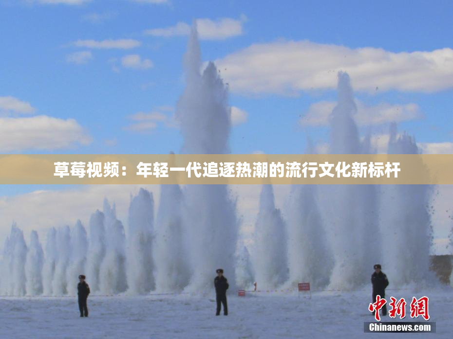 草莓视频：年轻一代追逐热潮的流行文化新标杆