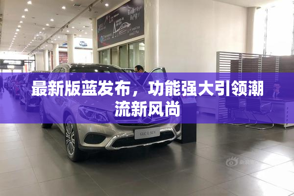 最新版蓝发布，功能强大引领潮流新风尚