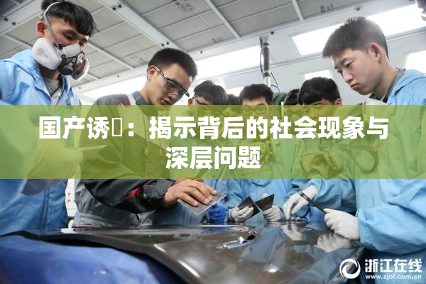 国产诱奷：揭示背后的社会现象与深层问题