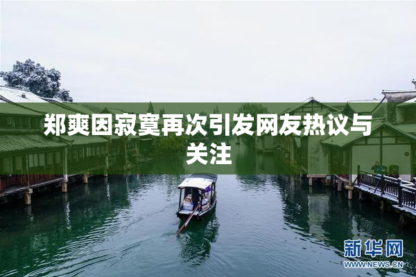 郑爽因寂寞再次引发网友热议与关注