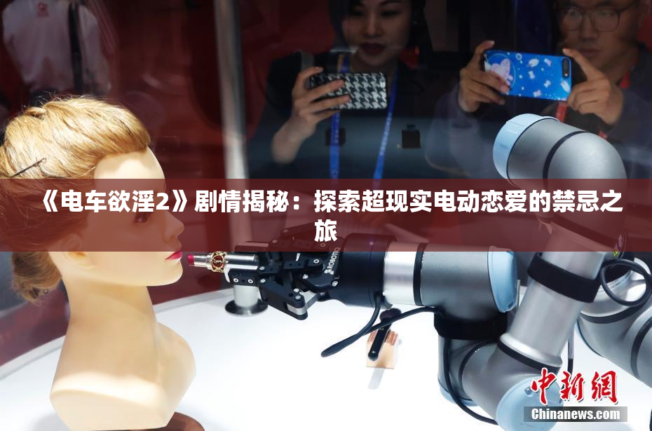 《电车欲淫2》剧情揭秘：探索超现实电动恋爱的禁忌之旅