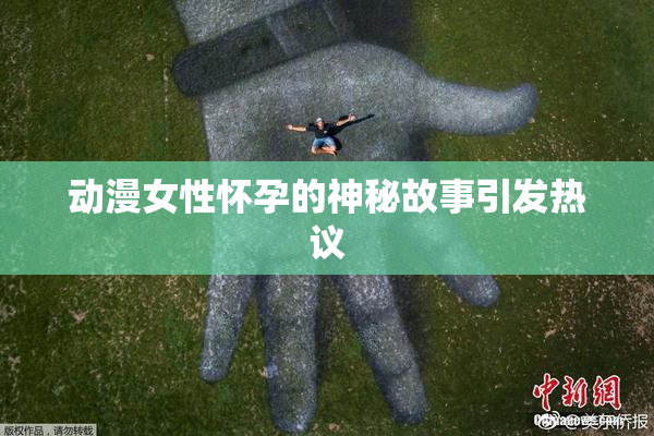 动漫女性怀孕的神秘故事引发热议