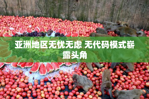 亚洲地区无忧无虑 无代码模式崭露头角