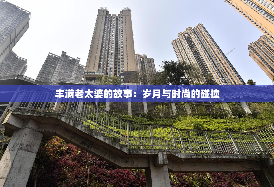 丰满老太婆的故事：岁月与时尚的碰撞