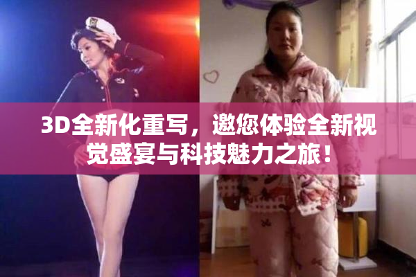 3D全新化重写，邀您体验全新视觉盛宴与科技魅力之旅！