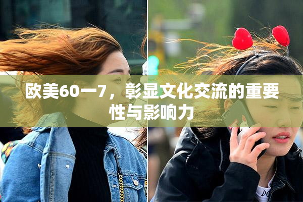 欧美60一7，彰显文化交流的重要性与影响力