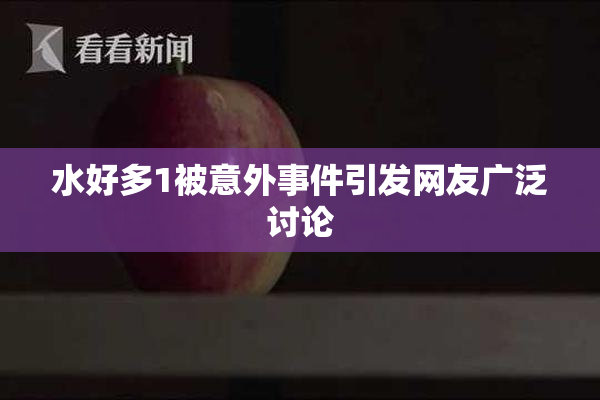 水好多1被意外事件引发网友广泛讨论