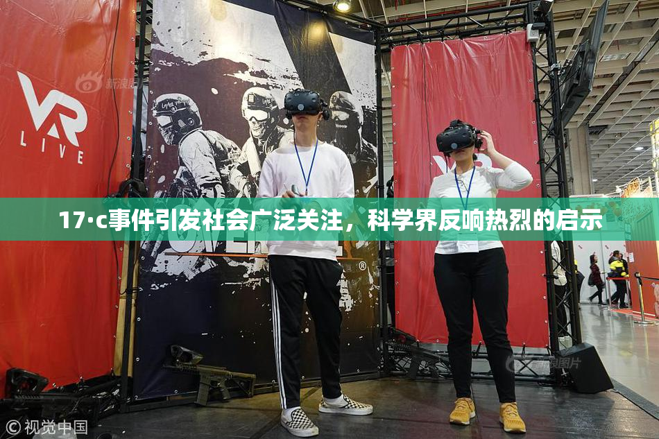17·c事件引发社会广泛关注，科学界反响热烈的启示