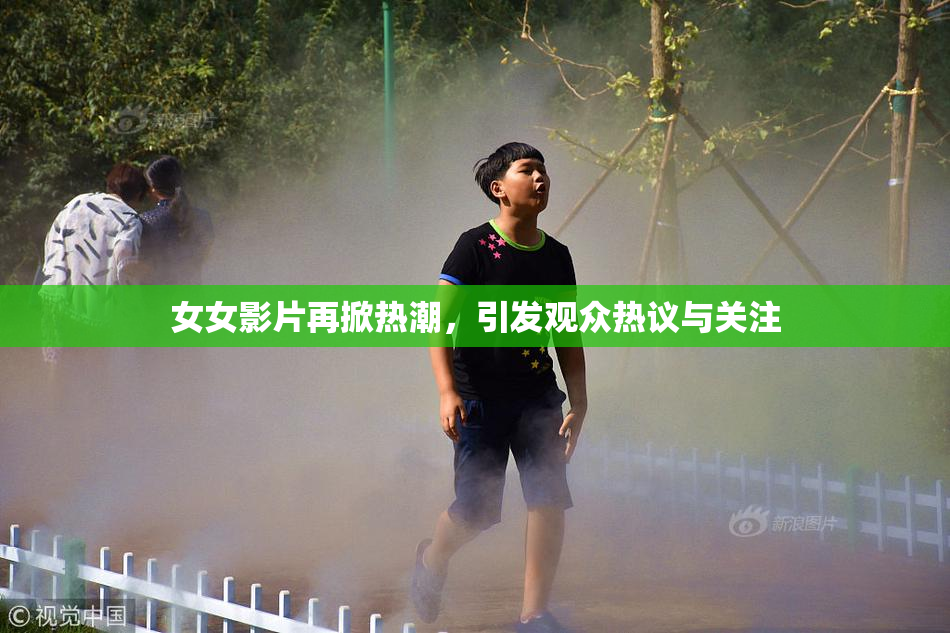 女女影片再掀热潮，引发观众热议与关注