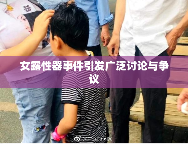 女露性器事件引发广泛讨论与争议