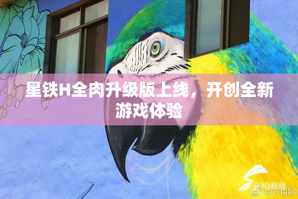 星铁H全肉升级版上线，开创全新游戏体验