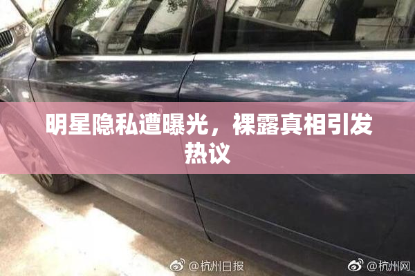 明星隐私遭曝光，裸露真相引发热议
