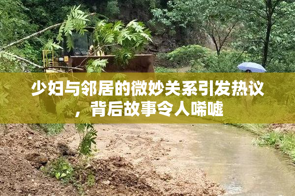 少妇与邻居的微妙关系引发热议，背后故事令人唏嘘