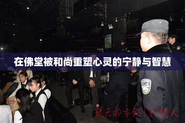 在佛堂被和尚重塑心灵的宁静与智慧