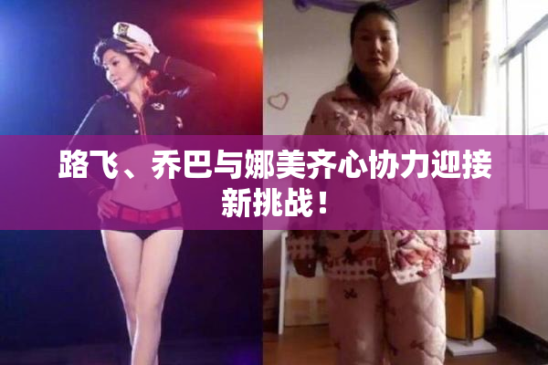 路飞、乔巴与娜美齐心协力迎接新挑战！