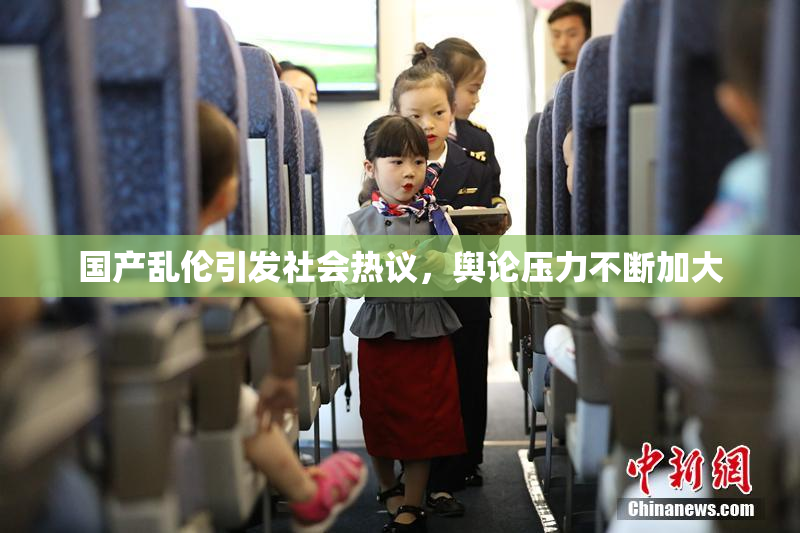 国产乱伦引发社会热议，舆论压力不断加大