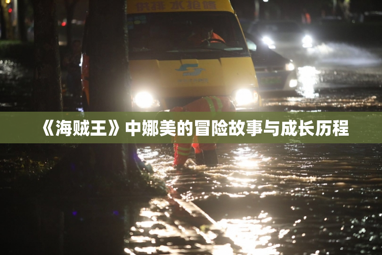 《海贼王》中娜美的冒险故事与成长历程