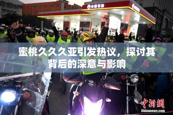 蜜桃久久久亚引发热议，探讨其背后的深意与影响