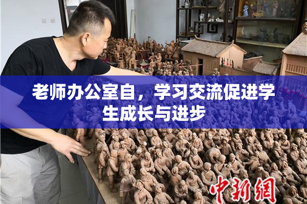 老师办公室自，学习交流促进学生成长与进步