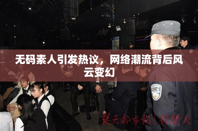 无码素人引发热议，网络潮流背后风云变幻