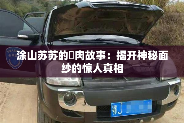 涂山苏苏的婬肉故事：揭开神秘面纱的惊人真相