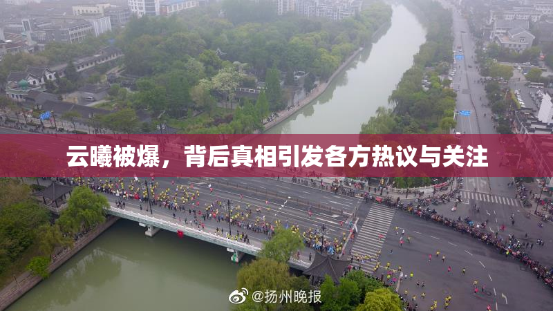 云曦被爆，背后真相引发各方热议与关注