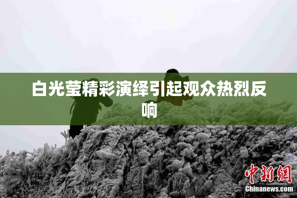 白光莹精彩演绎引起观众热烈反响