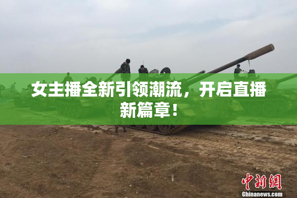 女主播全新引领潮流，开启直播新篇章！