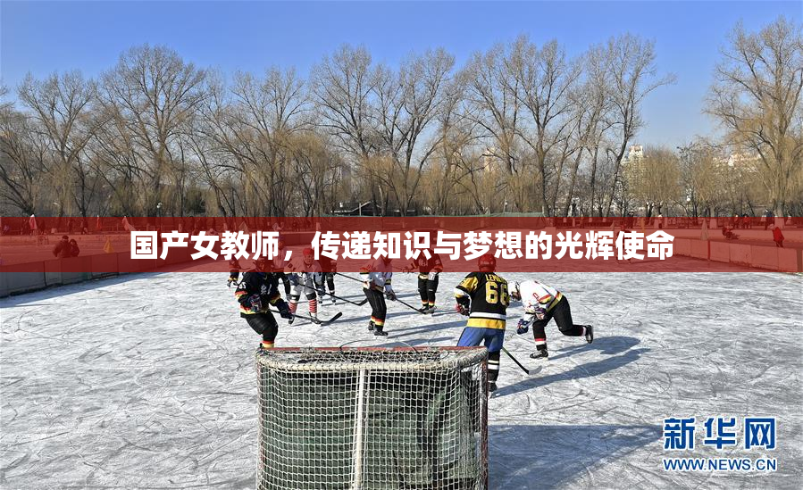 国产女教师，传递知识与梦想的光辉使命