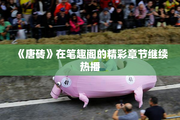 《唐砖》在笔趣阁的精彩章节继续热播