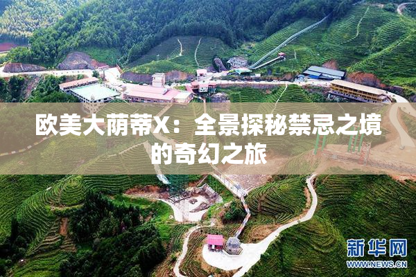 欧美大荫蒂X：全景探秘禁忌之境的奇幻之旅
