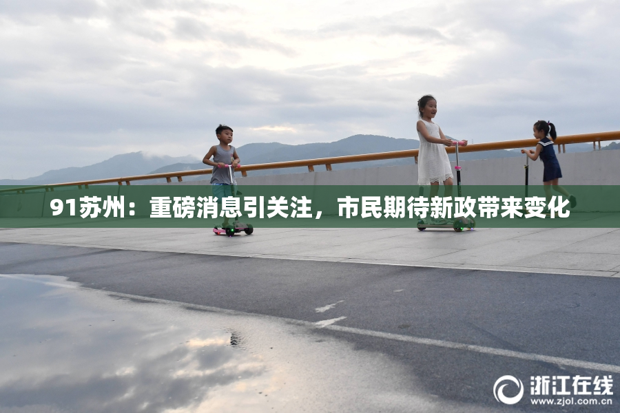 91苏州：重磅消息引关注，市民期待新政带来变化