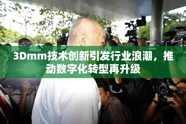 3Dmm技术创新引发行业浪潮，推动数字化转型再升级