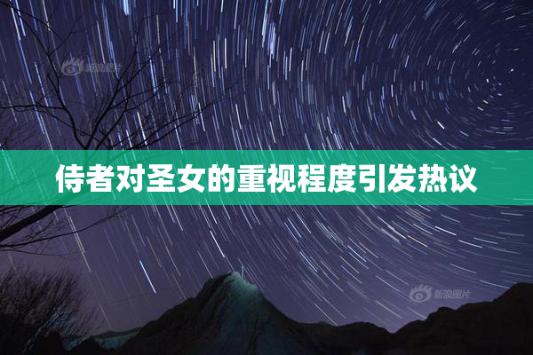 侍者对圣女的重视程度引发热议