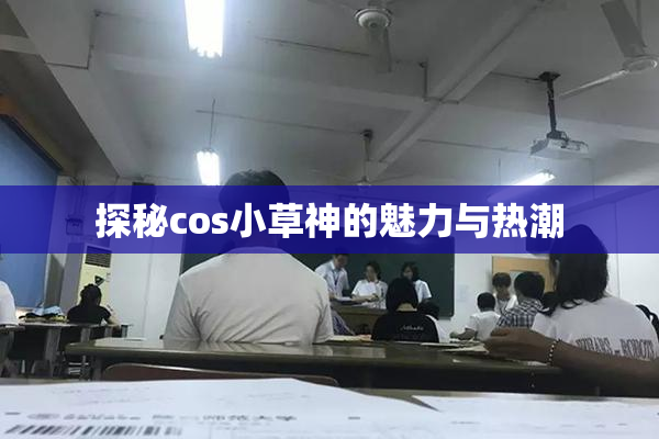 探秘cos小草神的魅力与热潮
