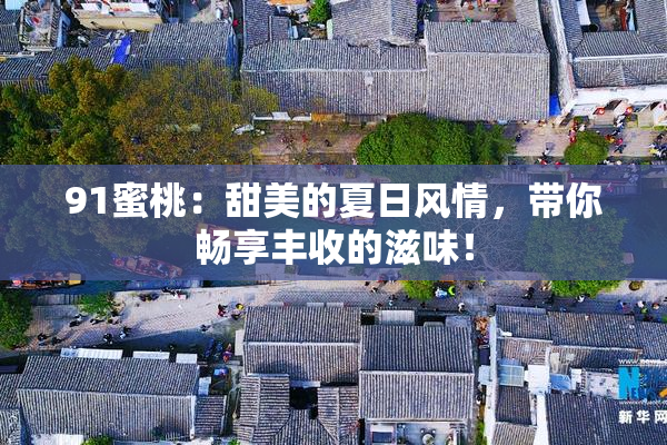 91蜜桃：甜美的夏日风情，带你畅享丰收的滋味！