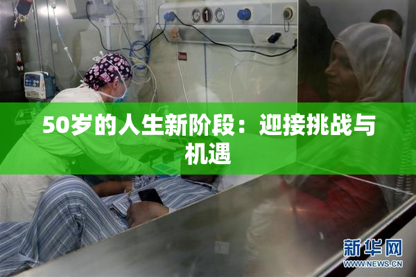 50岁的人生新阶段：迎接挑战与机遇