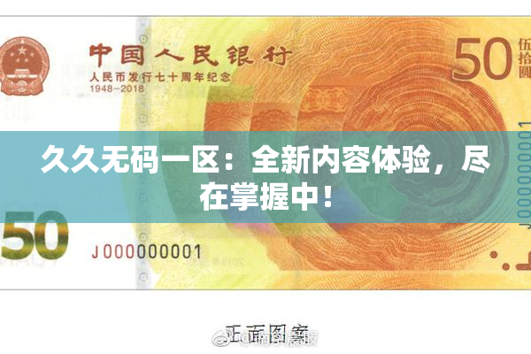 久久无码一区：全新内容体验，尽在掌握中！