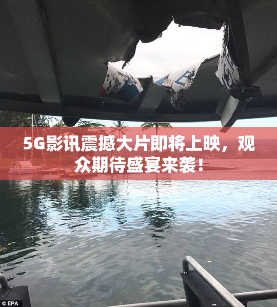 5G影讯震撼大片即将上映，观众期待盛宴来袭！